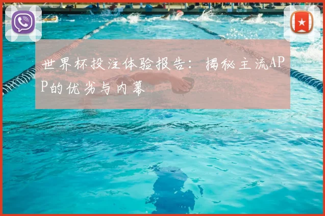 世界杯投注体验报告：揭秘主流APP的优劣与内幕