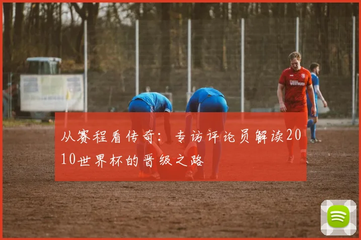 从赛程看传奇：专访评论员解读2010世界杯的晋级之路