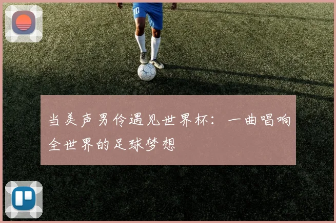 当美声男伶遇见世界杯：一曲唱响全世界的足球梦想