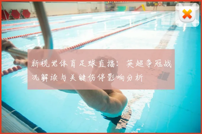 新视觉体育足球直播：英超争冠战况解读与关键伤停影响分析