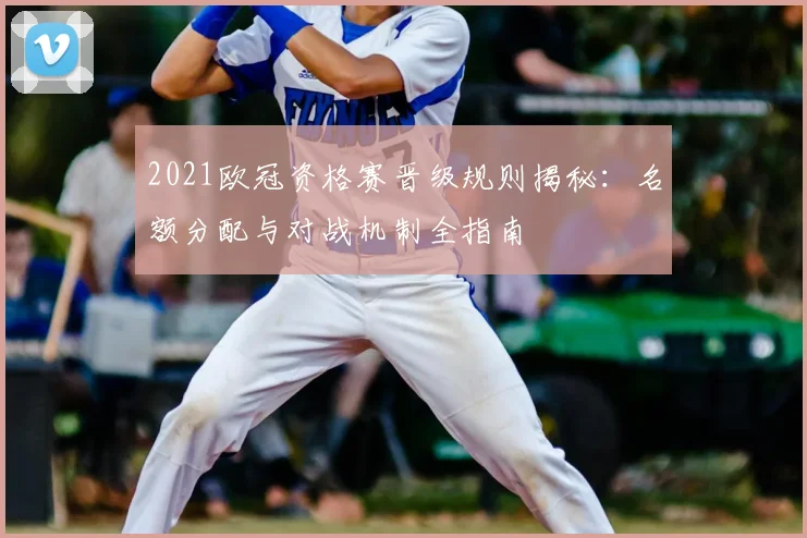 2021欧冠资格赛晋级规则揭秘：名额分配与对战机制全指南