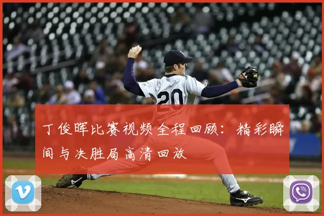 丁俊晖比赛视频全程回顾：精彩瞬间与决胜局高清回放