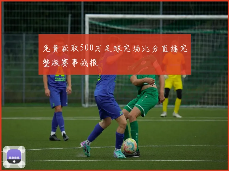 免费获取500万足球完场比分直播完整版赛事战报