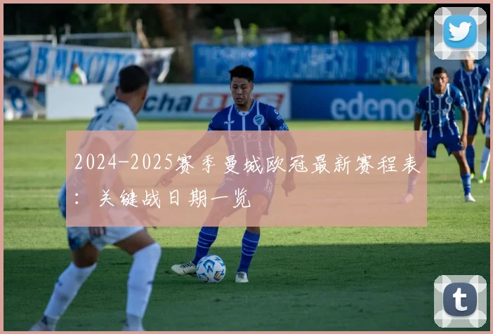 2024-2025赛季曼城欧冠最新赛程表：关键战日期一览