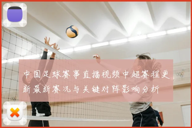 中国足球赛事直播视频中超赛程更新最新赛况与关键对阵影响分析