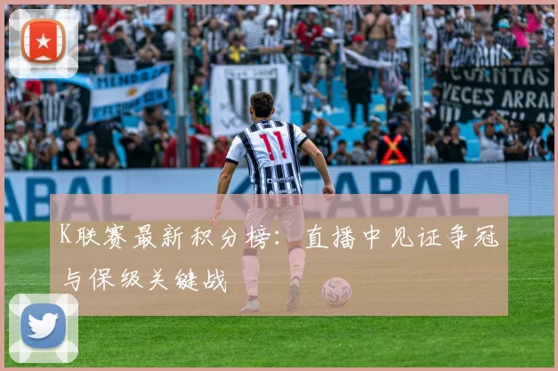 K联赛最新积分榜：直播中见证争冠与保级关键战