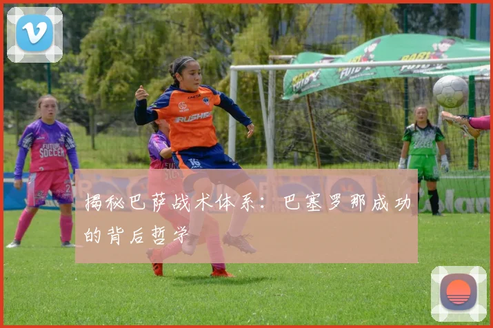 揭秘巴萨战术体系：巴塞罗那成功的背后哲学