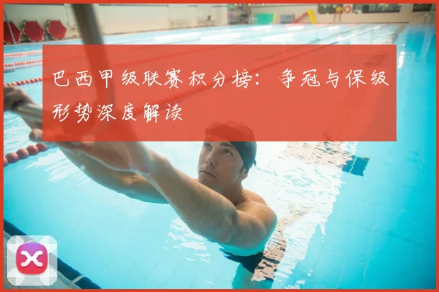 巴西甲级联赛积分榜：争冠与保级形势深度解读