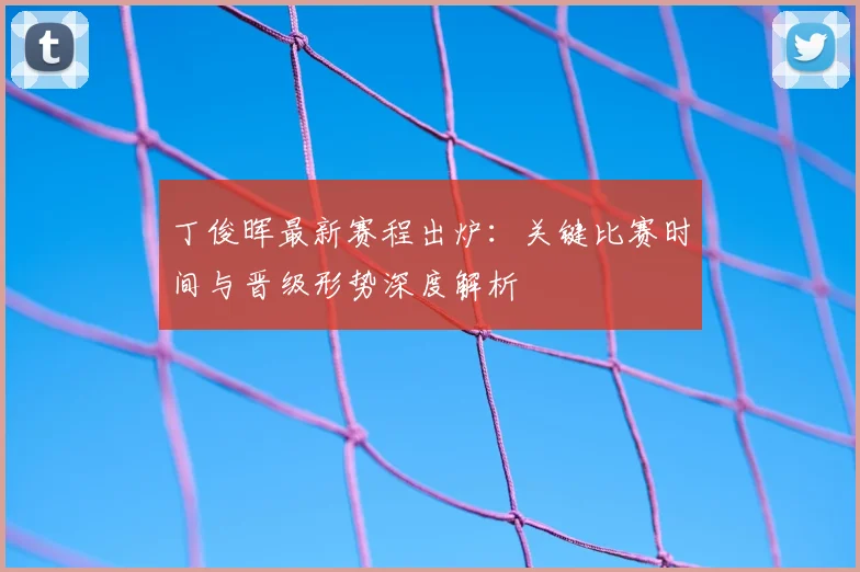 丁俊晖最新赛程出炉：关键比赛时间与晋级形势深度解析