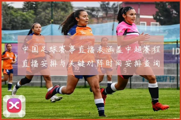 中国足球赛事直播表涵盖中超赛程直播安排与关键对阵时间安排查询看点