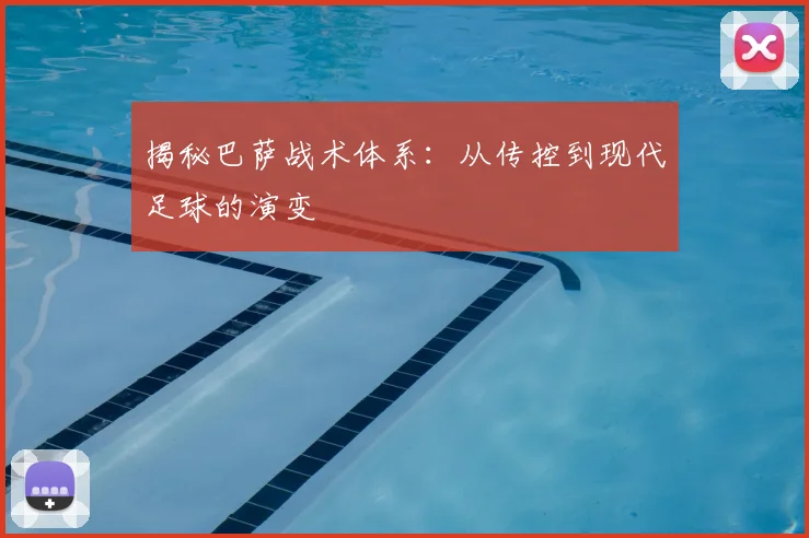 揭秘巴萨战术体系：从传控到现代足球的演变