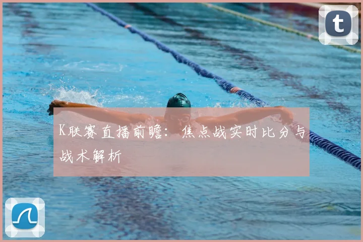 K联赛直播前瞻：焦点战实时比分与战术解析