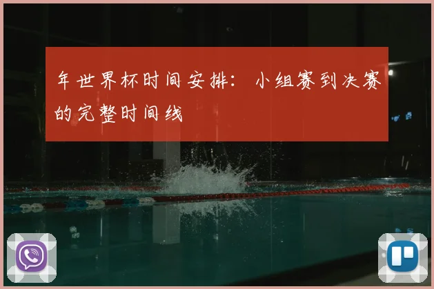 年世界杯时间安排:小组赛到决赛的完整时间线