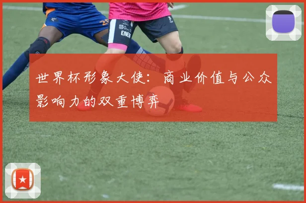 世界杯形象大使：商业价值与公众影响力的双重博弈