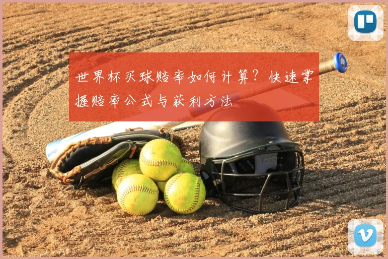 世界杯买球赔率如何计算？快速掌握赔率公式与获利方法