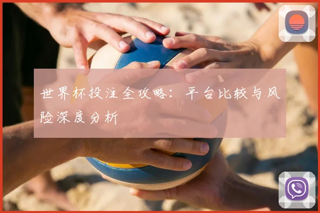 世界杯投注全攻略:平台比较与风险深度分析