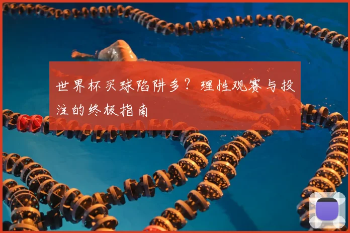世界杯买球陷阱多？理性观赛与投注的终极指南