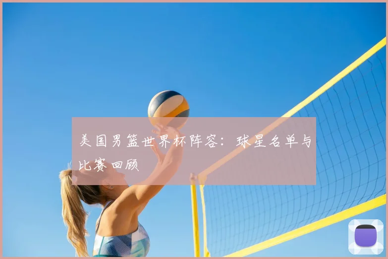 美国男篮世界杯阵容:球星名单与比赛回顾