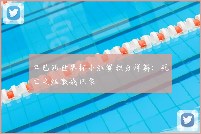 年巴西世界杯小组赛积分详解：死亡之组激战记录