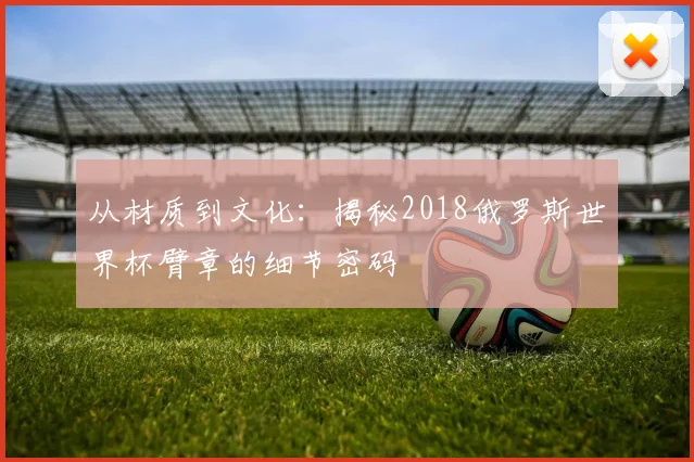 从材质到文化：揭秘2018俄罗斯世界杯臂章的细节密码