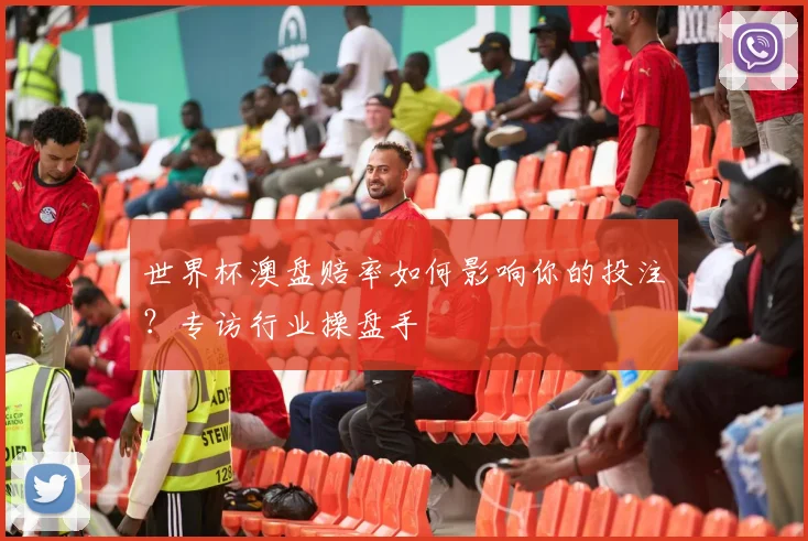 世界杯澳盘赔率如何影响你的投注?专访行业操盘手
