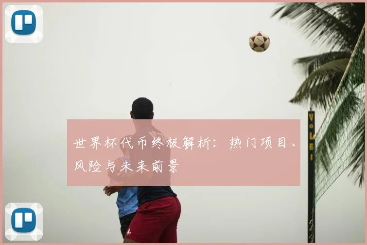 世界杯代币终极解析:热门项目、风险与未来前景